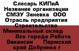 Слесарь КИПиА › Название организации ­ СМЭУ Заневка, ООО › Отрасль предприятия ­ Строительство › Минимальный оклад ­ 30 000 - Все города Работа » Вакансии   . Пермский край,Добрянка г.